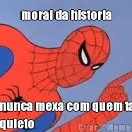 moral da historia nunca mexa com quem ta
quieto