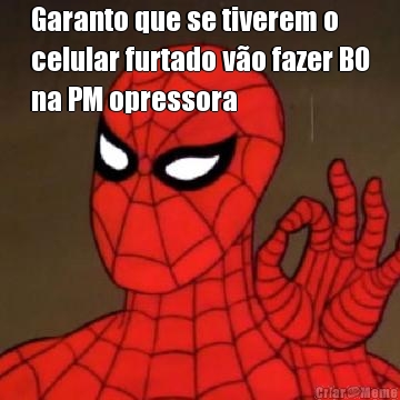Garanto que se tiverem o
celular furtado v�o fazer BO
na PM opressora 