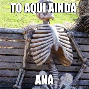 TO AQUI AINDA  ANA