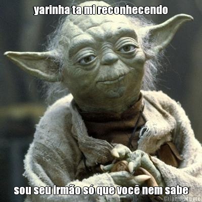 yarinha ta mi reconhecendo sou seu irm�o s� que voc� nem sabe