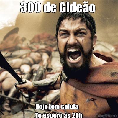 300 de Gide�o  Hoje tem c�lula
Te espero �s 20h