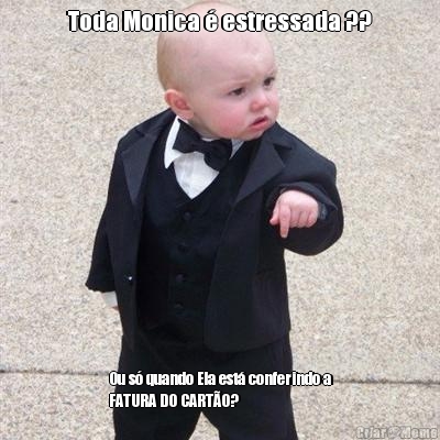 Toda Monica � estressada ?? Ou s� quando Ela est� conferindo a
FATURA DO CART�O?