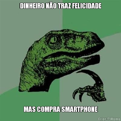 DINHEIRO N�O TRAZ FELICIDADE MAS COMPRA SMARTPHONE