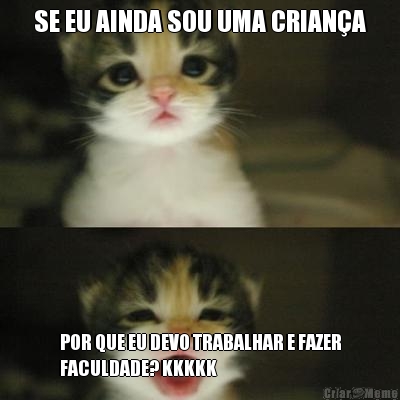 SE EU AINDA SOU UMA CRIAN�A POR QUE EU DEVO TRABALHAR E FAZER
FACULDADE? KKKKK