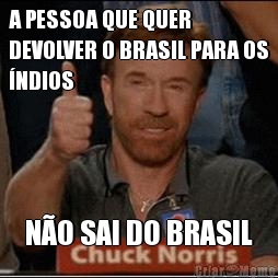 A PESSOA QUE QUER
DEVOLVER O BRASIL PARA OS
�NDIOS N�O SAI DO BRASIL