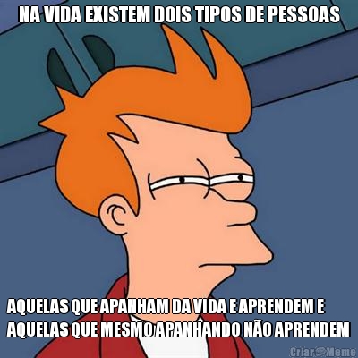 NA VIDA EXISTEM DOIS TIPOS DE PESSOAS AQUELAS QUE APANHAM DA VIDA E APRENDEM E
AQUELAS QUE MESMO APANHANDO N�O APRENDEM
