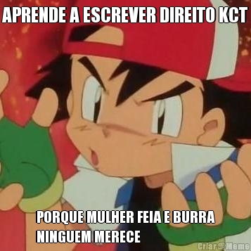 APRENDE A ESCREVER DIREITO KCT PORQUE MULHER FEIA E BURRA
NINGUEM MERECE