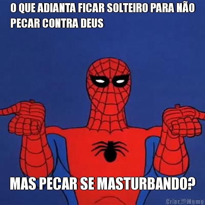 O QUE ADIANTA FICAR SOLTEIRO PARA N�O
PECAR CONTRA DEUS MAS PECAR SE MASTURBANDO?