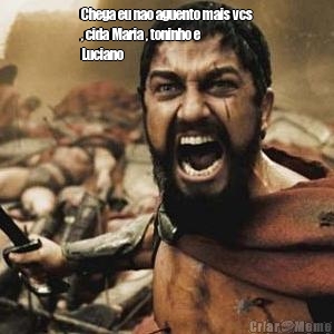 Chega eu nao aguento mais vcs
, cida Maria , toninho e
Luciano 