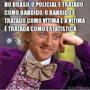 NO BRASIL O POLICIAL � TRATADO
COMO BANDIDO, O BANDIDO �
TRATADO COMO V�TIMA E A V�TIMA
� TRATADA COMO ESTAT�STICA 