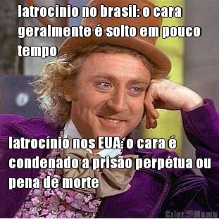 latrocinio no brasil: o cara
geralmente � solto em pouco
tempo latroc�nio nos EUA: o cara �
condenado a pris�o perp�tua ou
pena de morte