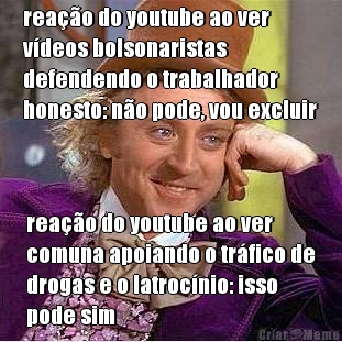 rea��o do youtube ao ver
v�deos bolsonaristas
defendendo o trabalhador
honesto: n�o pode, vou excluir rea��o do youtube ao ver
comuna apoiando o tr�fico de
drogas e o latroc�nio: isso
pode sim