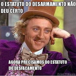 O ESTATUTO DO DESARMAMENTO N�O
DEU CERTO AGORA PRECISAMOS DO ESTATUTO
DO DESFACAMENTO