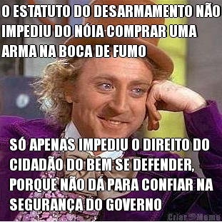 O ESTATUTO DO DESARMAMENTO N�O
IMPEDIU DO N�IA COMPRAR UMA
ARMA NA BOCA DE FUMO S� APENAS IMPEDIU O DIREITO DO
CIDAD�O DO BEM SE DEFENDER,
PORQUE N�O D� PARA CONFIAR NA
SEGURAN�A DO GOVERNO