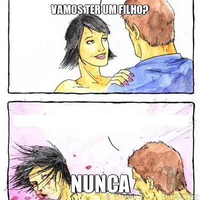 VAMOS TER UM FILHO? NUNCA