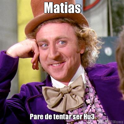 Matias Pare de tentar ser Hu3