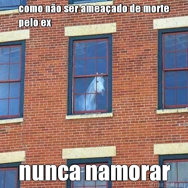 como n�o ser amea�ado de morte
pelo ex nunca namorar