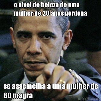 o n�vel de beleza de uma
mulher de 20 anos gordona se assemelha a uma mulher de
60 magra