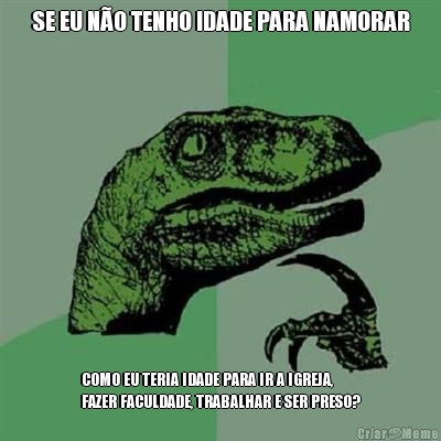 SE EU N�O TENHO IDADE PARA NAMORAR COMO EU TERIA IDADE PARA IR A IGREJA,
FAZER FACULDADE, TRABALHAR E SER PRESO?