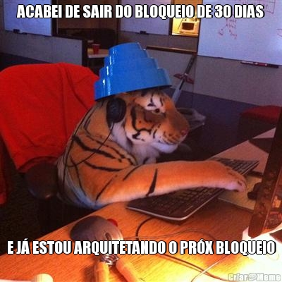ACABEI DE SAIR DO BLOQUEIO DE 30 DIAS E J� ESTOU ARQUITETANDO O PR�X BLOQUEIO