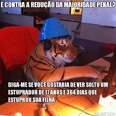 � CONTRA A REDU��O DA MAIORIDADE PENAL? DIGA-ME SE VOC� GOSTARIA DE VER SOLTO UM
ESTUPRADOR DE 17 ANOS E 364 DIAS QUE
ESTUPROU SUA FILHA