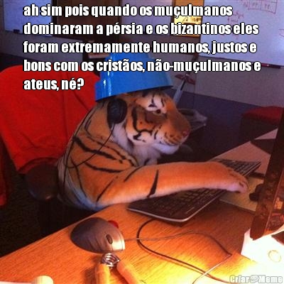 ah sim pois quando os mu�ulmanos
dominaram a p�rsia e os bizantinos eles
foram extremamente humanos, justos e
bons com os crist�os, n�o-mu�ulmanos e
ateus, n�?

 