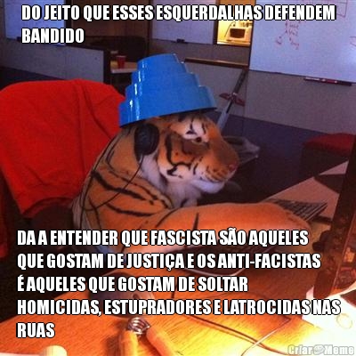 DO JEITO QUE ESSES ESQUERDALHAS DEFENDEM
BANDIDO DA A ENTENDER QUE FASCISTA S�O AQUELES
QUE GOSTAM DE JUSTI�A E OS ANTI-FACISTAS
� AQUELES QUE GOSTAM DE SOLTAR
HOMICIDAS, ESTUPRADORES E LATROCIDAS NAS
RUAS