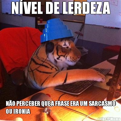 N�VEL DE LERDEZA N�O PERCEBER QUE A FRASE ERA UM SARCASMO
OU IRONIA
