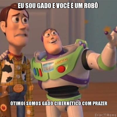 EU SOU GADO E VOC� � UM ROB�  �TIMO! SOMOS GADO CIBERN�TICO COM PRAZER