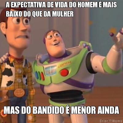 A EXPECTATIVA DE VIDA DO HOMEM � MAIS
BAIXO DO QUE DA MULHER MAS DO BANDIDO � MENOR AINDA
