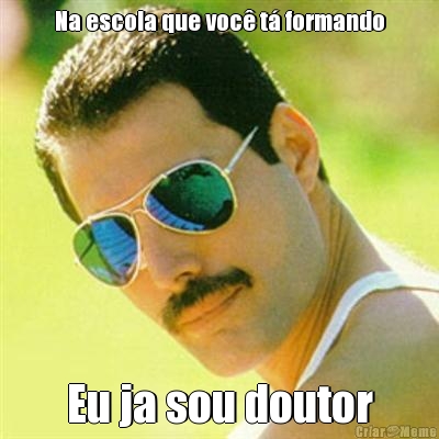Na escola que voc� t� formando Eu ja sou doutor