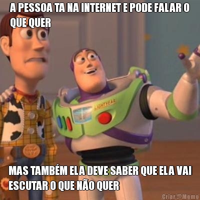 A PESSOA TA NA INTERNET E PODE FALAR O
QUE QUER MAS TAMB�M ELA DEVE SABER QUE ELA VAI
ESCUTAR O QUE N�O QUER