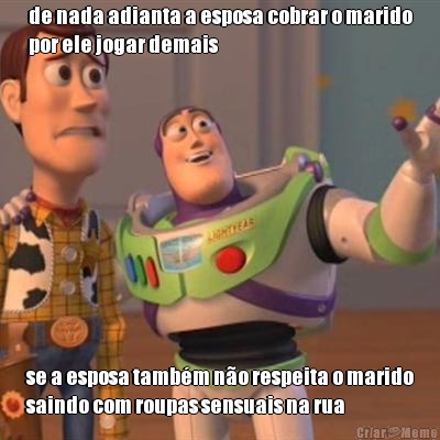 de nada adianta a esposa cobrar o marido
por ele jogar demais se a esposa tamb�m n�o respeita o marido
saindo com roupas sensuais na rua