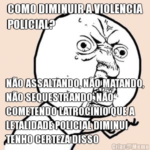COMO DIMINUIR A VIOLENCIA
POLICIAL? N�O ASSALTANDO, N�O MATANDO,
N�O SEQUESTRANDO, N�O
COMETENDO LATROC�NIO QUE A
LETALIDADE POLICIAL DIMINUI
TENHO CERTEZA DISSO