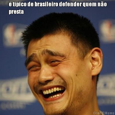 � t�pico de brasileiro defender quem n�o
presta 