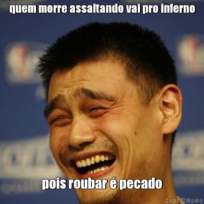 quem morre assaltando vai pro inferno pois roubar � pecado