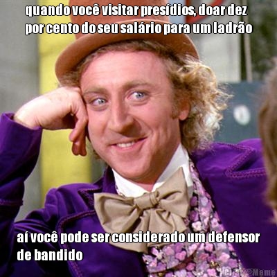 quando voc� visitar pres�dios, doar dez
por cento do seu sal�rio para um ladr�o a� voc� pode ser considerado um defensor
de bandido