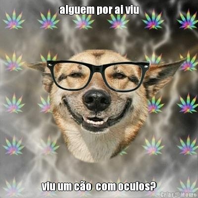 alguem por ai viu viu um c�o  com oculos?