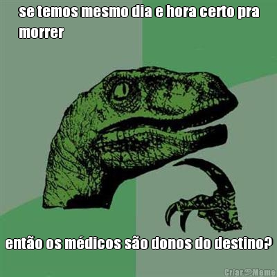 se temos mesmo dia e hora certo pra
morrer ent�o os m�dicos s�o donos do destino?