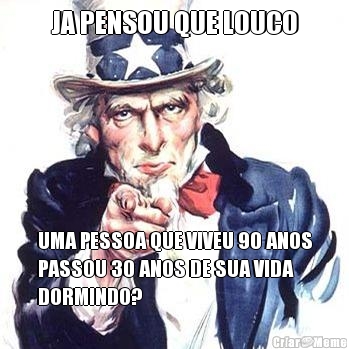 JA PENSOU QUE LOUCO UMA PESSOA QUE VIVEU 90 ANOS
PASSOU 30 ANOS DE SUA VIDA
DORMINDO?