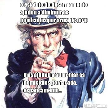o estatuto do desarmamento
ajudou a diminuir os
homic�dios por arma de fogo mas ajudou a aumentar os
homic�dios por facada,
espancamento...