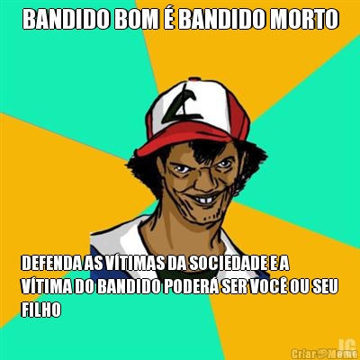BANDIDO BOM � BANDIDO MORTO DEFENDA AS V�TIMAS DA SOCIEDADE E A
V�TIMA DO BANDIDO PODER� SER VOC� OU SEU
FILHO