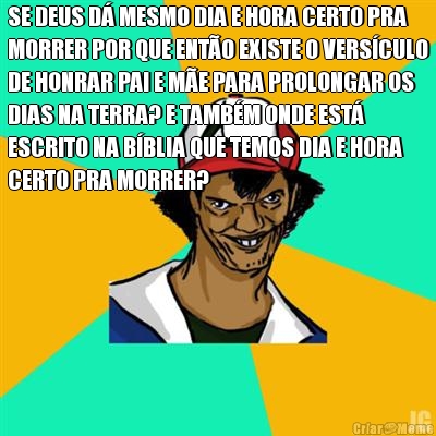 SE DEUS D� MESMO DIA E HORA CERTO PRA
MORRER POR QUE ENT�O EXISTE O VERS�CULO
DE HONRAR PAI E M�E PARA PROLONGAR OS
DIAS NA TERRA? E TAMB�M ONDE EST�
ESCRITO NA B�BLIA QUE TEMOS DIA E HORA
CERTO PRA MORRER? 