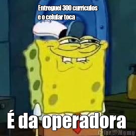 Entreguei 300 curr�culos
e o celular toca � da operadora 