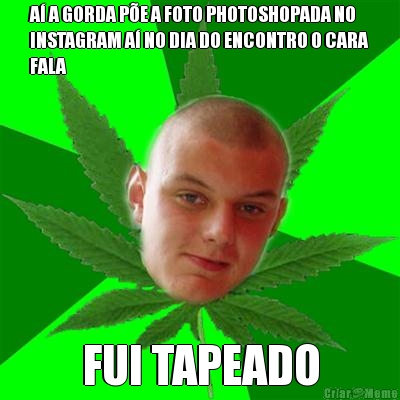 A� A GORDA P�E A FOTO PHOTOSHOPADA NO
INSTAGRAM A� NO DIA DO ENCONTRO O CARA
FALA FUI TAPEADO