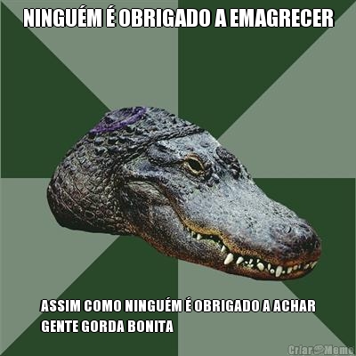 NINGU�M � OBRIGADO A EMAGRECER ASSIM COMO NINGU�M � OBRIGADO A ACHAR
GENTE GORDA BONITA
