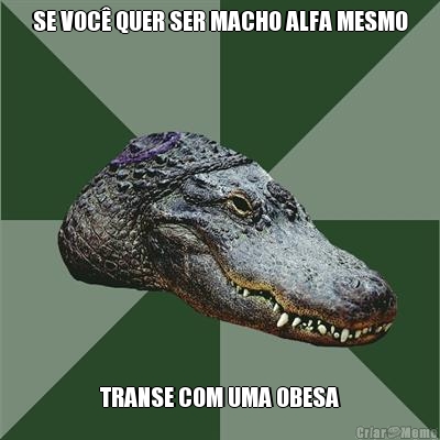 SE VOC� QUER SER MACHO ALFA MESMO TRANSE COM UMA OBESA
