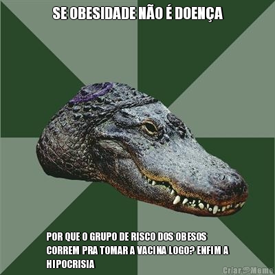 SE OBESIDADE N�O � DOEN�A POR QUE O GRUPO DE RISCO DOS OBESOS
CORREM PRA TOMAR A VACINA LOGO? ENFIM A
HIPOCRISIA