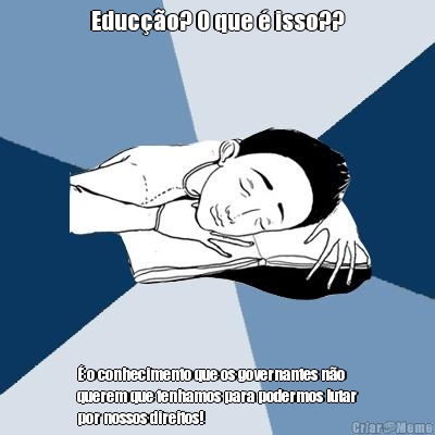 Educ��o? O que � isso?? � o conhecimento que os governantes n�o
querem que tenhamos para podermos lutar
por nossos direitos!
