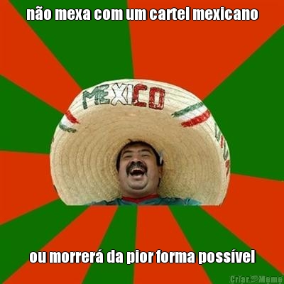 n�o mexa com um cartel mexicano ou morrer� da pior forma poss�vel